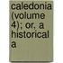 Caledonia (Volume 4); Or, A Historical A