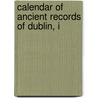 Calendar Of Ancient Records Of Dublin, I by Dublin.