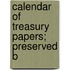 Calendar Of Treasury Papers; Preserved B