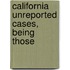 California Unreported Cases, Being Those