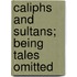 Caliphs And Sultans; Being Tales Omitted