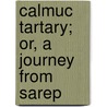 Calmuc Tartary; Or, A Journey From Sarep by Heinrich August Zwick