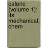 Caloric (Volume 1); Its Mechanical, Chem by Samuel Lytler Metcalfe