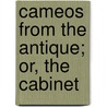 Cameos From The Antique; Or, The Cabinet by Rose Lawrence