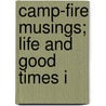 Camp-Fire Musings; Life And Good Times I door William Cunningham Gray