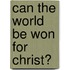 Can The World Be Won For Christ?