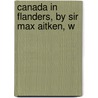 Canada In Flanders, By Sir Max Aitken, W by Max Aitken Beaverbrook