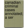 Canadian Criminal Cases Annotated; A Ser by W.J. Tremeear