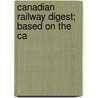 Canadian Railway Digest; Based On The Ca door Onbekend