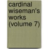 Cardinal Wiseman's Works (Volume 7) door Nicholas Patrick Stephen Wiseman