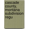 Cascade County, Montana Subdivision Regu by Cascade County