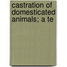Castration Of Domesticated Animals; A Te by Francis Siegel Schoenleber