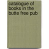 Catalogue Of Books In The Butte Free Pub by Mont. Free pub Butte