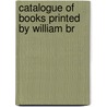 Catalogue Of Books Printed By William Br by Grolier Club
