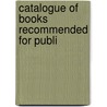 Catalogue Of Books Recommended For Publi by General Books