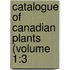 Catalogue Of Canadian Plants (Volume 1:3