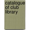 Catalogue Of Club Library by Commonwealth Club of California