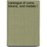 Catalogue Of Coins, Tokens, And Medals I by United States. Mint