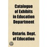 Catalogue Of Exhibits In Education Depar by Ontario. Education