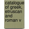 Catalogue Of Greek, Etruscan And Roman V door Boston Museum of Fine Arts