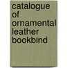 Catalogue Of Ornamental Leather Bookbind by Grolier Club