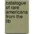 Catalogue Of Rare Americana From The Lib