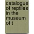 Catalogue Of Reptiles In The Museum Of T