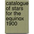 Catalogue Of Stars For The Equinox 1900