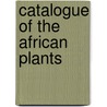 Catalogue Of The African Plants by British Museum Dept of Botany