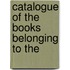 Catalogue Of The Books Belonging To The