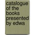 Catalogue Of The Books Presented By Edwa