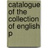 Catalogue Of The Collection Of English P