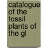 Catalogue Of The Fossil Plants Of The Gl