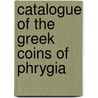 Catalogue Of The Greek Coins Of Phrygia door Barclay Vincent Head