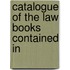Catalogue Of The Law Books Contained In