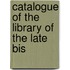 Catalogue Of The Library Of The Late Bis
