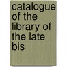Catalogue Of The Library Of The Late Bis by Hurst