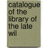 Catalogue Of The Library Of The Late Wil