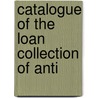 Catalogue Of The Loan Collection Of Anti by George Bullen