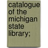 Catalogue Of The Michigan State Library; door Michigan State Library Dept