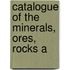 Catalogue Of The Minerals, Ores, Rocks A