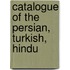 Catalogue Of The Persian, Turkish, Hindu