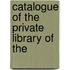 Catalogue Of The Private Library Of The