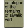 Catalogue Of The Remains Of Siwalik Vert door Indian Museum