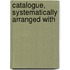 Catalogue, Systematically Arranged With