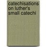 Catechisations On Luther's Small Catechi door Martin Luther