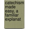 Catechism Made Easy, A Familiar Explanat door Henry Gibson