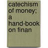 Catechism Of Money; A Hand-Book On Finan door Unknown Author
