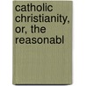 Catholic Christianity, Or, The Reasonabl door Vassall-Phillips