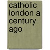Catholic London A Century Ago by Bernard Ward